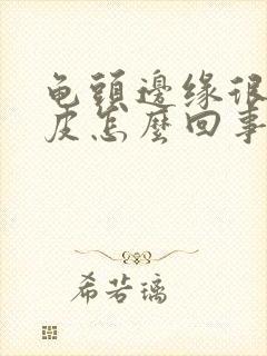 龟头边缘很红脱皮怎么回事