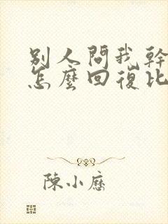 别人问我干嘛呢怎么回复比较幽默