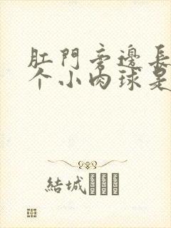 肛门旁边长出一个小肉球是怎么回事啊