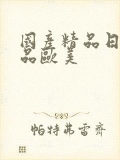 国产精品日韩精品欧美