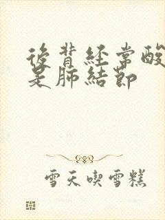 后背经常酸痛会是肺结节