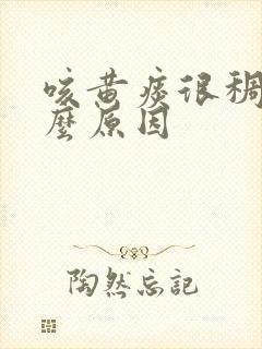 咳黄痰很稠是什么原因