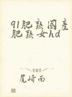 91肥熟国产老肥熟女hd