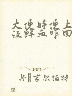 大便时便上肛门流鲜血咋回事