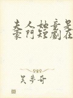 夫人她竟是顶级豪门短剧在线观看