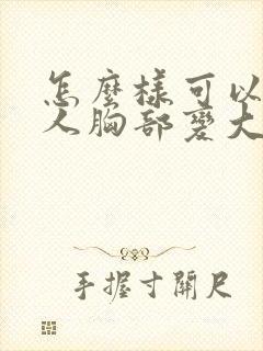 怎么样可以让女人胸部变大