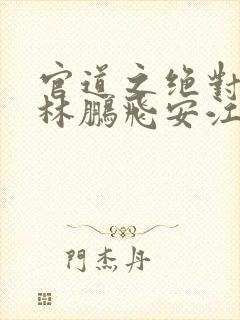 官道之绝对权力林鹏飞安江小说无删减封面