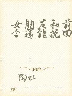 女朋友和前任复合还能挽回吗