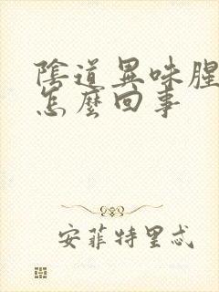 阴道异味腥臭味怎么回事