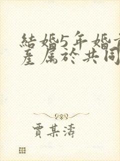 结婚5年婚前财产属于共同财产吗封面