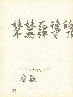 妹妹死后的第七年无弹窗 顶点小说