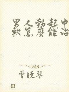 男人勃起中途变软怎么能治好