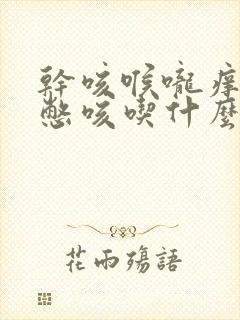 干咳喉咙痒气喘憋咳吃什么药