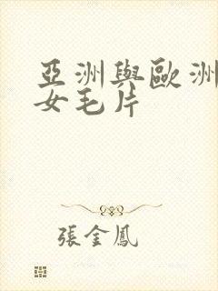 亚洲与欧洲的妇女毛片