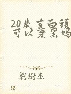 20岁有白头发可以变黑吗