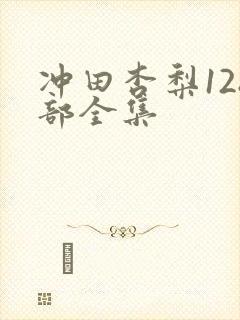 冲田杏梨128部全集