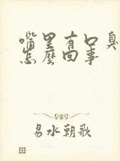 嘴里有口臭味是怎么回事