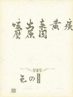 咳出来黄痰是什么原因