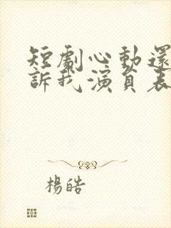 短剧心动还请告诉我演员表