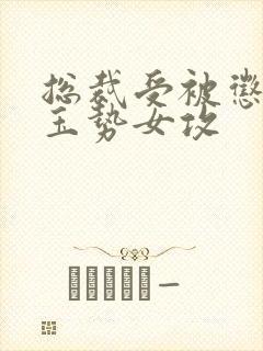 总裁受被惩罚戴玉势女攻