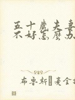 五十岁夫妻感情不好怎么办