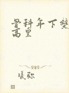 骨科年下双男主高皇