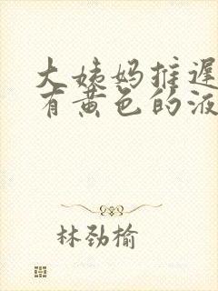 大姨妈推迟一直有黄色的液体为什么封面