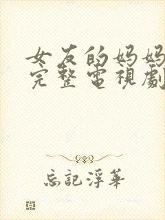 女友的妈妈免费完整电视剧在线观看