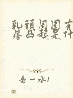 乳头周围有小疙瘩凸起是什么原因