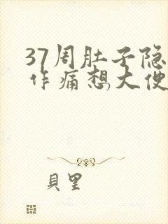 37周肚子隐隐作痛想大便腰酸