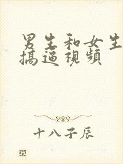 男生和女生一起搞逼视频