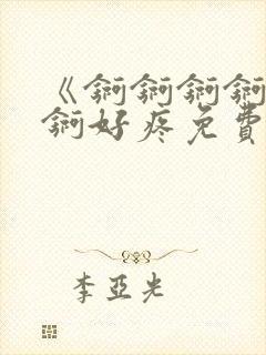 《锕锕锕锕锕锕锕好疼免费视频》封面