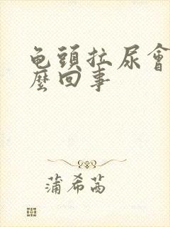 龟头拉尿会痛怎么回事