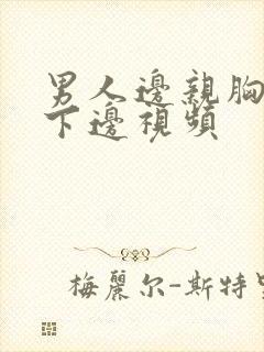 男人边亲胸边摸下边视频