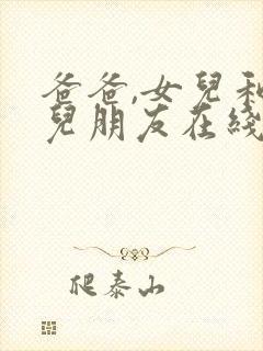 爸爸,女儿和女儿朋友在线观看