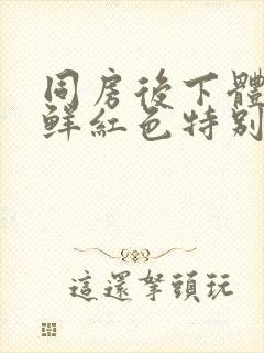 同房后下体出血鲜红色特别少,非经期