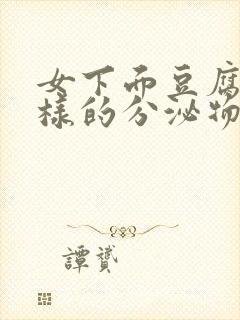 女下面豆腐渣一样的分泌物怎么回事封面