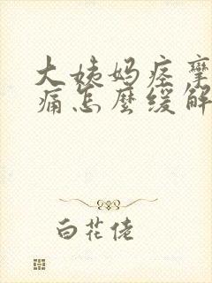 大姨妈痉挛性疼痛怎么缓解