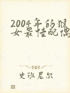 2004年的猴女最佳配偶属相