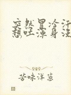 突然冒冷汗恶心想吐浑身没劲