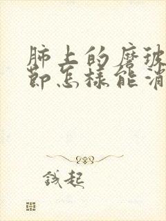 肺上的磨玻璃结节怎样能消除