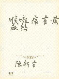 喉咙痛有黄痰带血丝