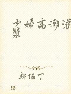 少妇高潮灌满白浆