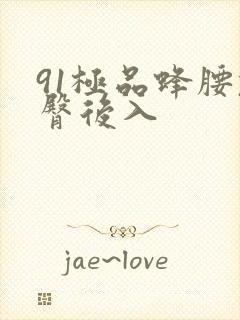 91极品蜂腰翘臀后入