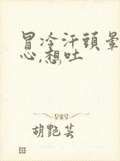 冒冷汗头晕,恶心,想吐封面