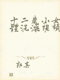 十二岁小女孩裸体洗澡视频