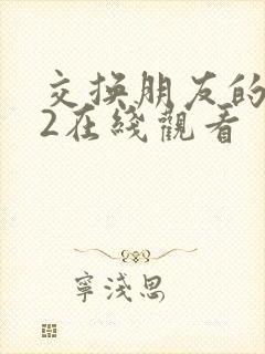 交换朋友的妻子2在线观看