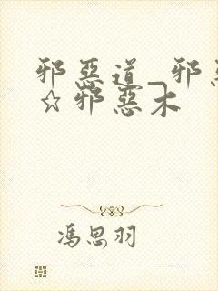 邪恶道_邪恶帝★邪恶木