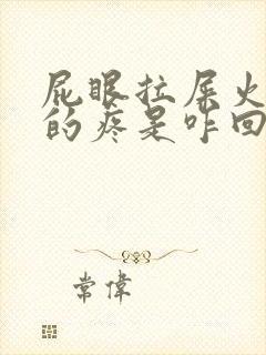 屁眼拉屎火辣辣的疼是咋回事