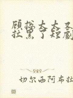 顾总太太又把你拉黑了短剧全集免费观看